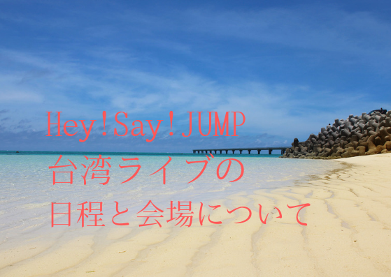 Hey Say Jump Live 19 In Taipei 日程と会場は チケットの発売日 購入方法も調査 ジャニlove Happy Life