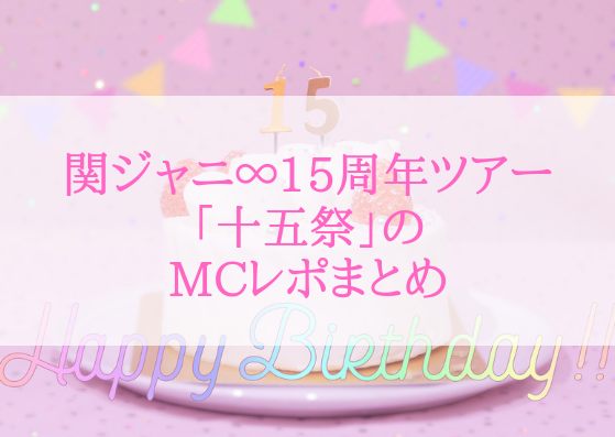 関ジャニ 15周年ツアー 十五祭 のmcレポまとめ ジャニlove Happy Life