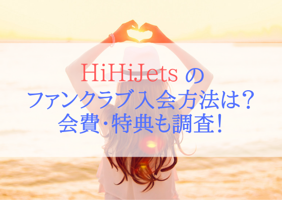 Hihi Jets ハイハイジェッツ のファンクラブ入会方法は 会費 特典についても調査 ジャニlove Happy Life